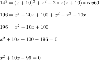 14^{2} =(x+10)^{2} +x^{2} -2*x(x+10)*cos60\\\\196=x^{2} +20x+100+x^{2} -x^{2} -10x\\\\196=x^{2} +10x+100\\\\x^{2} +10x+100-196=0\\\\\\x^{2} +10x-96=0
