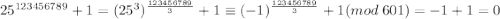 25^{123456789}+1=(25^3)^\frac{123456789}{3}+1\equiv (-1)^\frac{123456789}{3}+1(mod\; 601)=-1+1=0