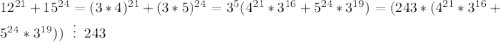 12^{21}+15^{24}=(3*4)^{21}+(3*5)^{24}=3^5(4^{21}*3^{16}+5^{24}*3^{19})=(243*(4^{21}*3^{16}+5^{24}*3^{19}))\;\;\vdots\;\; 243