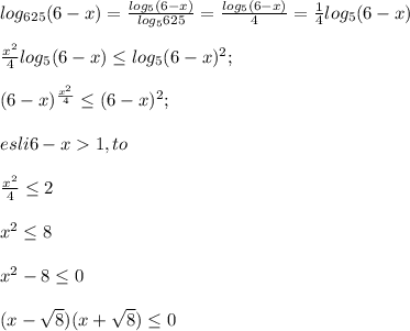 log_{625}(6-x)=\frac{log_5(6-x)}{log_5625} =\frac{log_5(6-x)}{4} =\frac{1}{4} log_5(6-x)\\\\\ \frac{x^2}{4} log_5(6-x)\leq log_5(6-x)^2; \\\\(6-x)^{\frac{x^2}{4} }\leq (6-x)^2; \\\\esli 6-x1,to\\\\\frac{x^2}{4} \leq 2\\\\x^2\leq 8\\\\x^2-8\leq 0\\\\(x-\sqrt{8} )(x+\sqrt{8} )\leq 0\\\\\\