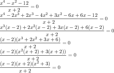 \dfrac{x^4-x^2-12}{x+2}=0\\\dfrac{x^4-2x^3+2x^3-4x^2+3x^2-6x+6x-12}{x+2}=0\\\dfrac{x^3(x-2)+2x^2(x-2)+3x(x-2)+6(x-2)}{x+2}=0\\\dfrac{(x-2)(x^3+2x^2+3x+6)}{x+2}=0\\\dfrac{(x-2)(x^2(x+2)+3(x+2))}{x+2}=0\\\dfrac{(x-2)(x+2)(x^2+3)}{x+2}=0