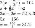 2( x + \frac{2}{3} x) = 104 \\ x + \frac{2}{3} x = 52 \\ 3x + 2x = 52 \times 3 \\ 5x = 156 \\ x = \frac{156}{5} = 31.2