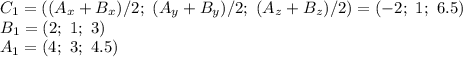 C_1=((A_x+B_x)/2;\ (A_y+B_y)/2;\ (A_z+B_z)/2)=(-2;\ 1;\ 6.5)\\B_1=(2;\ 1;\ 3)\\A_1=(4;\ 3;\ 4.5)