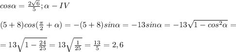 cos\alpha =\frac{2\sqrt{6} }{5} ; \alpha - IV \\\\(5+8)cos(\frac{\pi }{2}+\alpha)= -(5+8)sin\alpha =- 13sin\alpha = -13\sqrt{1-cos^2\alpha } =\\\\=13\sqrt{1-\frac{24}{25} }=13\sqrt{\frac{1}{25} } =\frac{13}{5}=2,6 \\\\ \\