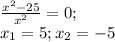 \frac{x^2-25}{x^2} =0;\\ x_1 = 5; x_2 = -5
