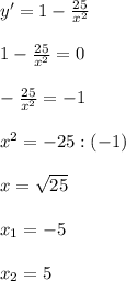 y'=1-\frac{25}{x^{2} } \\\\1-\frac{25}{x^{2} } =0\\\\-\frac{25}{x^{2} } = -1\\\\x^{2} = -25:(-1)\\\\x=\sqrt{25\\} \\\\x_{1} = -5\\\\x_{2} =5