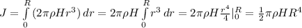 J=\int\limits^R_0 {(2\pi\rho Hr^3)} \, dr= 2\pi \rho H \int\limits^R_0 {r^3} \, dr =2\pi \rho H \frac{r^4}{4}|_0^R=\frac{1}{2}\pi \rho HR^4