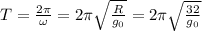 T=\frac{2\pi }{\omega} =2\pi \sqrt{\frac{R}{g_0} }=2\pi \sqrt{\frac{32}{g_0} }