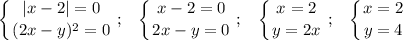 \displaystyle \left \{ {{ |x-2| = 0} \atop { (2x - y)^2 = 0}} \right. ; \;\;\; \left \{ {{x-2=0} \atop {2x-y=0}} \right. ; \;\;\; \left \{ {{x=2} \atop {y=2x}} \right. ; \;\;\; \left \{ {{x=2} \atop {y=4}} \right.