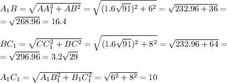 A_1B=\sqrt{AA_1^2+AB^2} =\sqrt{(1.6\sqrt{91} )^2+6^2} =\sqrt{232.96+36}= \\ =\sqrt{268.96}= 16.4 \\ \\ BC_1=\sqrt{CC_1^2+BC^2} =\sqrt{(1.6\sqrt{91} )^2+8^2} =\sqrt{232.96+64}= \\ =\sqrt{296.96}= 3.2\sqrt{29} \\ \\ A_1C_1=\sqrt{A_1B_1^2+B_1C_1^2}= \sqrt{6^2+8^2}=10