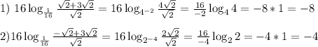 1) \ 16 \log_\frac{1}{16}\frac{\sqrt{2}+3\sqrt{2} }{\sqrt{2}} =16 \log_{4^{-2}}\frac{4\sqrt{2} }{\sqrt{2}} =\frac{16}{-2} \log_44=-8*1=-8 \\ \\ 2) 16 \log_\frac{1}{16}\frac{-\sqrt{2}+3\sqrt{2} }{\sqrt{2}} =16 \log_{2^{-4}}\frac{2\sqrt{2} }{\sqrt{2}} =\frac{16}{-4} \log_22=-4*1=-4