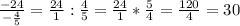 \frac{-24}{-\frac{4}{5} } =\frac{24}{1} :\frac{4}{5} =\frac{24}{1} *\frac{5}{4} =\frac{120}{4} =30