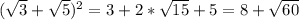 (\sqrt{3} +\sqrt{5} )^{2} = 3+2*\sqrt{15} + 5 = 8+\sqrt{60}