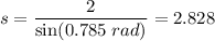 s = \dfrac{2}{ \sin(0.785 \;rad ) } = 2.828