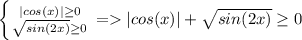 \left \{ {{|cos(x)| \geq 0} \atop {\sqrt{sin(2x)}\geq 0 }} \right. = |cos(x)| + \sqrt{sin(2x)} \geq 0