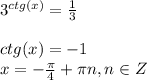 3^{ctg(x)} = \frac{1}{3} \\\\ctg(x) = -1\\x = -\frac{\pi}{4} + \pi n , n \in Z