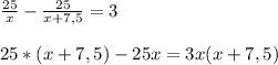 \frac{25}{x} -\frac{25}{x+7,5} =3\\\\25*(x+7,5)-25x=3x(x+7,5)