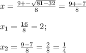 x=\frac{9+-\sqrt{81-32} }{8} =\frac{9+-7}{8} \\\\x_1=\frac{16}{8} =2;\\\\x_2=\frac{9-7}{8} =\frac{2}{8} =\frac{1}{4}