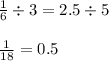 \frac{1}{6} \div 3 = 2.5 \div 5 \\ \\ \frac{1}{18} = 0.5