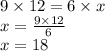 9 \times 12 = 6 \times x \\ x = \frac{9 \times 12}{6} \\ x = 18