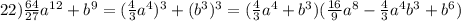 22) \frac{64}{27} a^{12}+b^9=(\frac{4}{3}a^4 )^3+(b^3)^3=(\frac{4}{3}a^4+b^3)(\frac{16}{9}a^8-\frac{4}{3}a^4b^3+b^6)