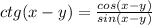 ctg(x-y)=\frac{cos(x-y)}{sin(x-y)}