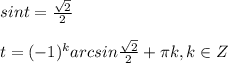 sint=\frac{\sqrt{2} }{2} \\\\ t=(-1)^{k}arcsin\frac{\sqrt{2} }{2}+\pi k, k\in Z