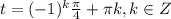 t=(-1)^{k}\frac{\pi }{4}+\pi k, k\in Z