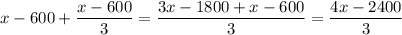 x-600 +\dfrac{x-600}{3} = \dfrac{3x-1800+x-600}{3}=\dfrac{4x-2400}{3}