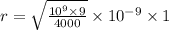 r = \sqrt{ \frac{10 {}^{9} \times 9 }{4000} } \times 10 {}^{ - 9} \times 1