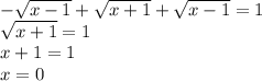 - \sqrt{x - 1} + \sqrt{x + 1} + \sqrt{x - 1} = 1 \\ \sqrt{x + 1} = 1 \\ x + 1 = 1 \\ x = 0