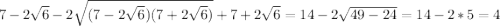 7- 2\sqrt{6} -2\sqrt{(7-2\sqrt{6}) (7+2\sqrt{6} )} +7+2\sqrt{6} = 14 -2\sqrt{49-24} =14-2*5=4