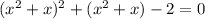 (x^{2}+x)^{2} + (x^{2}+x)-2=0