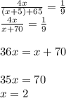 \frac{4x}{(x+5)+65} =\frac{1}{9} \\\frac{4x}{x+70} =\frac{1}{9} \\\\36x=x+70\\\\35x=70\\x=2
