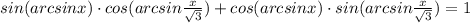 sin(arcsinx)\cdot cos(arcsin\frac{x}{\sqrt{3} } )+cos(arcsinx)\cdot sin(arcsin\frac{x}{\sqrt{3}})=1