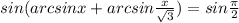 sin(arcsinx+arcsin\frac{x}{\sqrt{3} } )=sin\frac{\pi }{2}