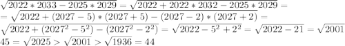 \sqrt{2022*2033-2025*2029}=\sqrt{2022+2022*2032-2025*2029}=\\ =\sqrt{2022+(2027-5)*(2027+5)-(2027-2)*(2027+2)}=\\ \sqrt{2022+(2027^2-5^2)-(2027^2-2^2)}=\sqrt{2022-5^2+2^2}=\sqrt{2022-21}=\sqrt{2001}\\ 45=\sqrt{2025}\sqrt{2001}\sqrt{1936}=44