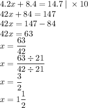 4.2x+8.4=14.7\;|\;\times10\\42x+84=147\\42x=147-84\\42x=63\\x=\dfrac{63}{42}\\x=\dfrac{63\div21}{42\div21}\\x=\dfrac{3}{2}\\x=1\dfrac{1}{2}