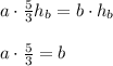 a\cdot\frac{5}{3} h_{b}=b\cdot h_{b}\\\\a\cdot\frac{5}{3}=b