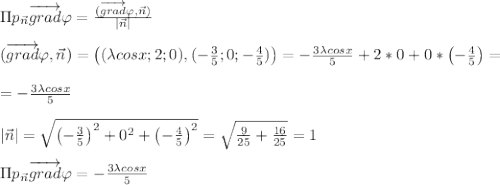 \Pi p_{\vec{n}}\overrightarrow{grad }\varphi=\frac{(\overrightarrow{grad }\varphi, \vec{n})}{|\vec{n}|} \\ \\ (\overrightarrow{grad }\varphi, \vec{n})=\left((\lambda cosx; 2; 0),(-\frac{3}{5} ; 0; -\frac{4}{5} )\right)=-\frac{3\lambda cosx}{5} +2*0+0*\left( -\frac{4}{5} \right)=\\ \\ =-\frac{3\lambda cosx}{5} \\ \\|\vec{n}|=\sqrt{\left( -\frac{3}{5} \right)^2+0^2+\left( -\frac{4}{5} \right)^2}=\sqrt{\frac{9}{25} +\frac{16}{25} } =1 \\ \\ \Pi p_{\vec{n}}\overrightarrow{grad }\varphi=-\frac{3\lambda cosx}{5}