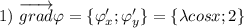 1) \ \overrightarrow{grad }\varphi=\{\varphi'_x; \varphi'_y\}=\{\lambda cosx; 2\} \\ \\