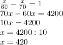 \frac{x}{60} -\frac{x}{70} =1\\70x-60x=4200\\10x=4200\\x=4200:10\\x=420