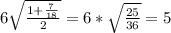 6\sqrt{\frac{1+\frac{7}{18} }{2} } = 6*\sqrt{\frac{25}{36} } = 5