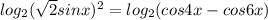 log_{2}(\sqrt{2}sinx)^2= log_{2}(cos4x-cos6x)
