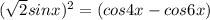 (\sqrt{2}sinx)^2= (cos4x-cos6x)