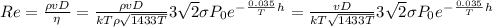 Re=\frac{\rho v D}{\eta}=\frac{\rho v D}{kT\rho \sqrt{1433T} }3\sqrt{2}\sigma P_0e^-^\frac{0.035}{T}^h =\frac{ v D}{kT \sqrt{1433T} }3\sqrt{2}\sigma P_0e^-^\frac{0.035}{T}^h