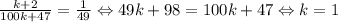 \frac{k+2}{100k+47}=\frac{1}{49} \Leftrightarrow 49k+98=100k+47 \Leftrightarrow k=1