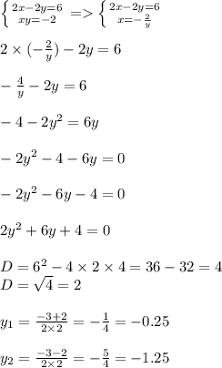 \left \{ {{2x-2y=6} \atop {xy=-2}} \right.=\left \{ {{2x-2y=6} \atop {x=-\frac{2}{y} }} \right.\\\\ 2\times (-\frac{2}{y})-2y=6\\\\ -\frac{4}{y}-2y=6\\\\ -4-2y^2=6y\\\\ -2y^2-4-6y=0\\\\-2y^2-6y-4=0\\\\2y^2+6y+4=0\\\\D=6^2-4\times2 \times 4=36-32=4\\D=\sqrt{4}=2 \\\\ y_{1}=\frac{-3+2}{2\times 2}=-\frac{1}{4}=-0.25\\\\ y_2=\frac{-3-2}{2\times2}=-\frac{5}{4}=-1.25