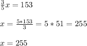 \frac{3}{5} x=153\\\\x=\frac{5*153}{3} =5*51=255\\\\x=255