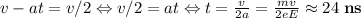 v-at=v/2 \Leftrightarrow v/2=at\Leftrightarrow t=\frac{v}{2a}=\frac{mv}{2eE}\approx 24\;\textbf{ns}